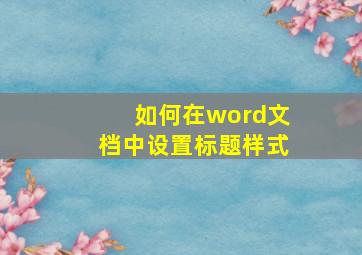 如何在word文档中设置标题样式