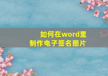 如何在word里制作电子签名图片