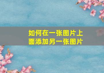 如何在一张图片上面添加另一张图片