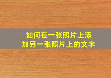 如何在一张照片上添加另一张照片上的文字