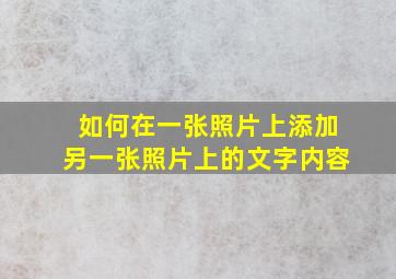 如何在一张照片上添加另一张照片上的文字内容