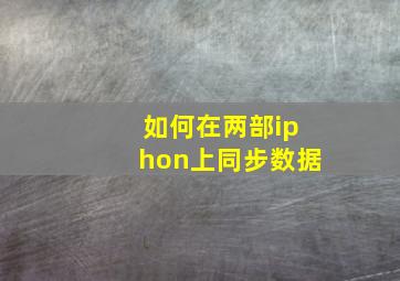 如何在两部iphon上同步数据