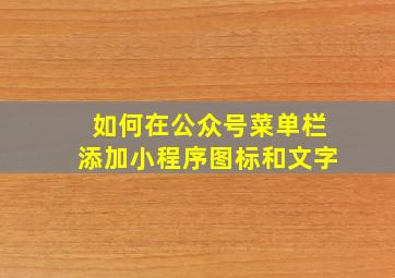 如何在公众号菜单栏添加小程序图标和文字