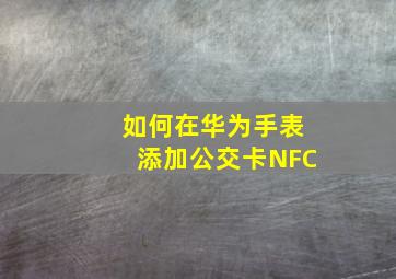 如何在华为手表添加公交卡NFC