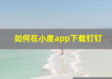 如何在小度app下载钉钉