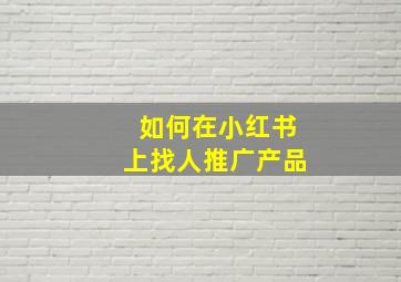 如何在小红书上找人推广产品