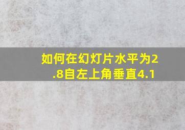 如何在幻灯片水平为2.8自左上角垂直4.1