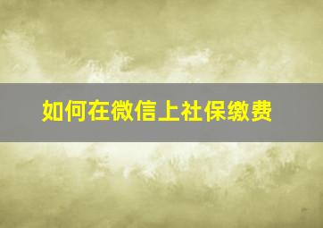 如何在微信上社保缴费