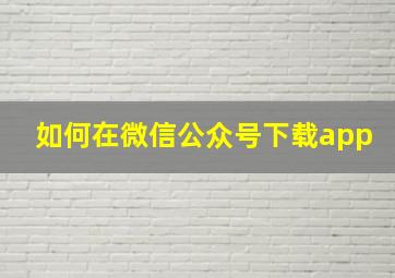 如何在微信公众号下载app