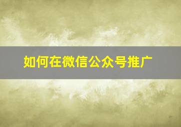 如何在微信公众号推广