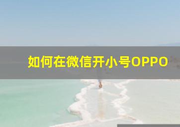 如何在微信开小号OPPO