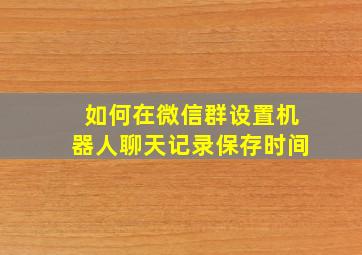 如何在微信群设置机器人聊天记录保存时间