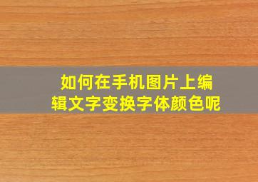 如何在手机图片上编辑文字变换字体颜色呢