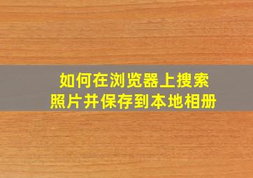 如何在浏览器上搜索照片并保存到本地相册