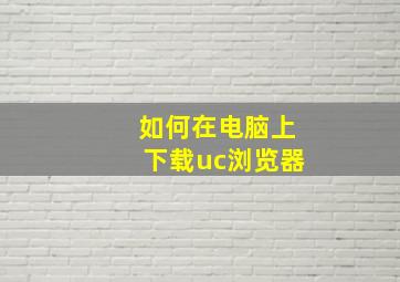 如何在电脑上下载uc浏览器