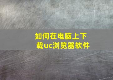 如何在电脑上下载uc浏览器软件