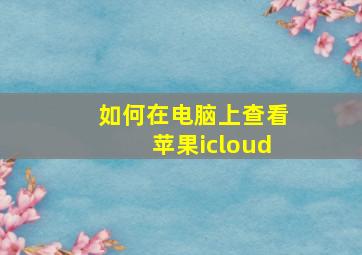 如何在电脑上查看苹果icloud