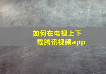 如何在电视上下载腾讯视频app