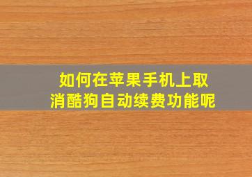 如何在苹果手机上取消酷狗自动续费功能呢