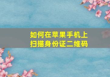 如何在苹果手机上扫描身份证二维码