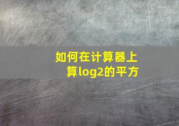 如何在计算器上算log2的平方