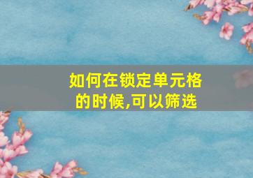 如何在锁定单元格的时候,可以筛选