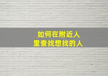 如何在附近人里查找想找的人