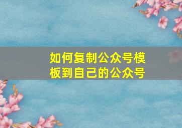 如何复制公众号模板到自己的公众号