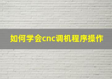 如何学会cnc调机程序操作