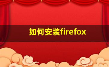 如何安装firefox