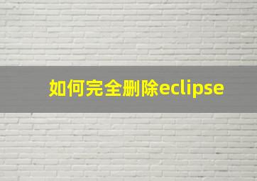 如何完全删除eclipse