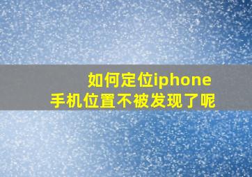 如何定位iphone手机位置不被发现了呢