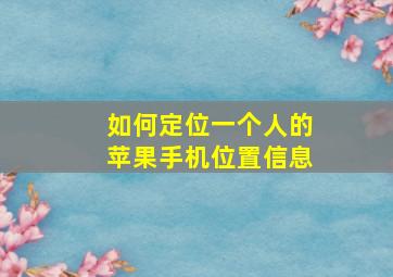 如何定位一个人的苹果手机位置信息