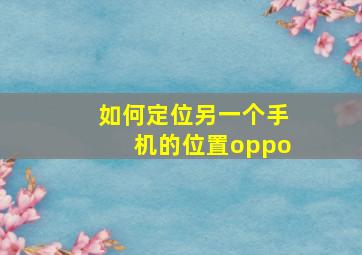 如何定位另一个手机的位置oppo