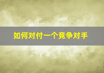 如何对付一个竞争对手