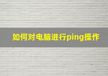 如何对电脑进行ping操作