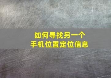 如何寻找另一个手机位置定位信息