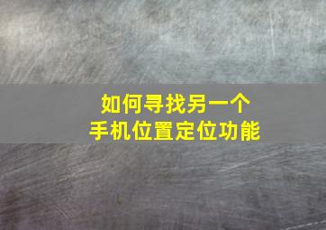 如何寻找另一个手机位置定位功能