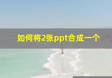 如何将2张ppt合成一个