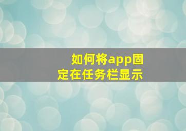 如何将app固定在任务栏显示