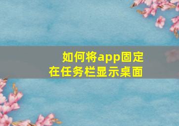 如何将app固定在任务栏显示桌面