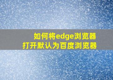 如何将edge浏览器打开默认为百度浏览器