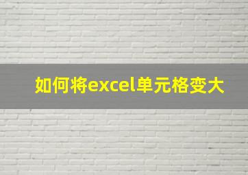 如何将excel单元格变大