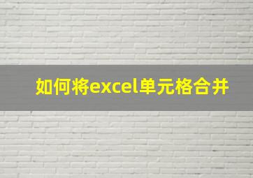 如何将excel单元格合并