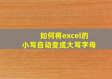 如何将excel的小写自动变成大写字母