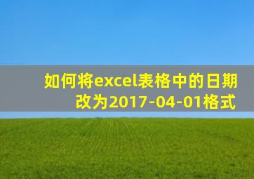 如何将excel表格中的日期改为2017-04-01格式