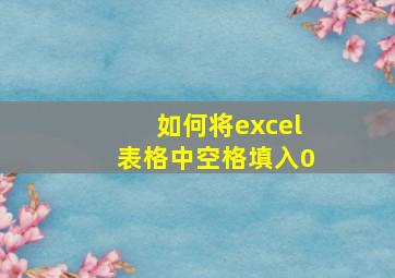 如何将excel表格中空格填入0