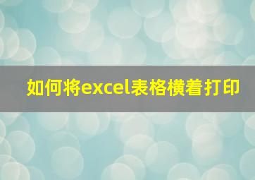 如何将excel表格横着打印