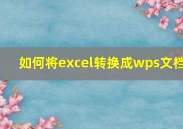 如何将excel转换成wps文档