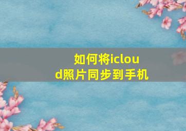 如何将icloud照片同步到手机